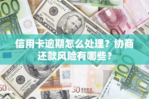 北京信用卡逾期怎么处理？协商还款风险有哪些？